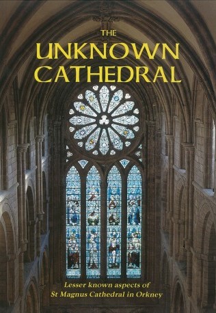 The Unknown Cathedral, a book about the behind the scenes stories of Orkney's St Magnus Cathedral